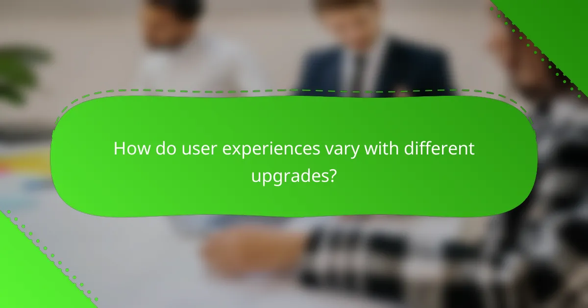 How do user experiences vary with different upgrades?