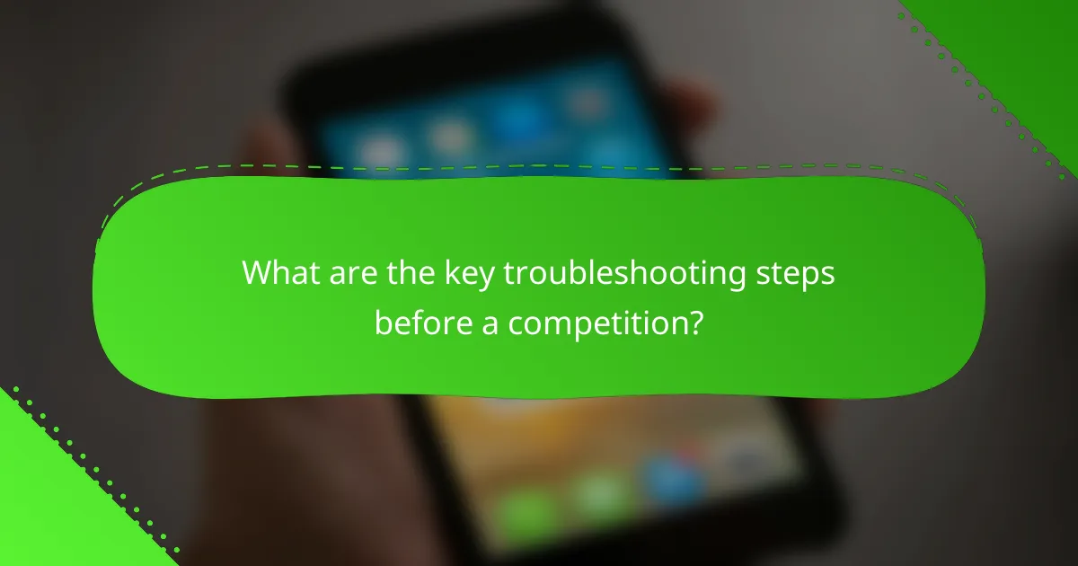 What are the key troubleshooting steps before a competition?